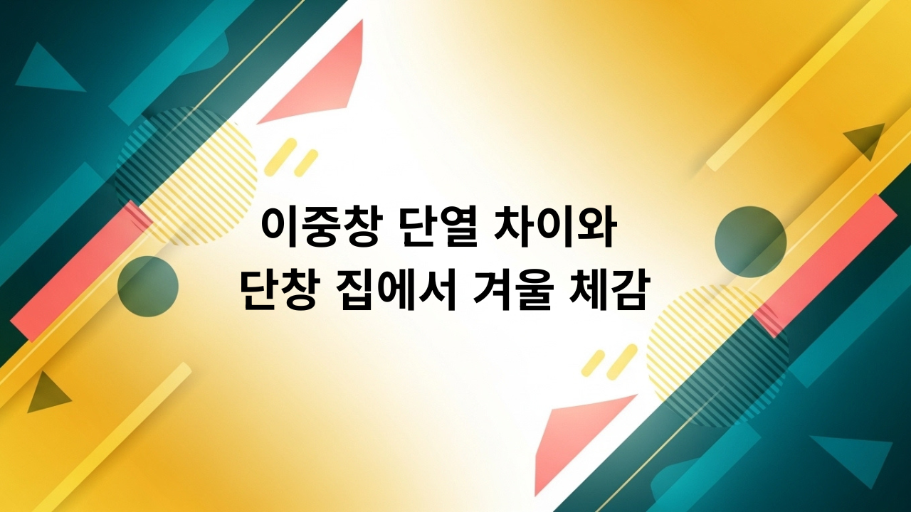 이중창 단열 차이와 단창 집에서 겨울 체감