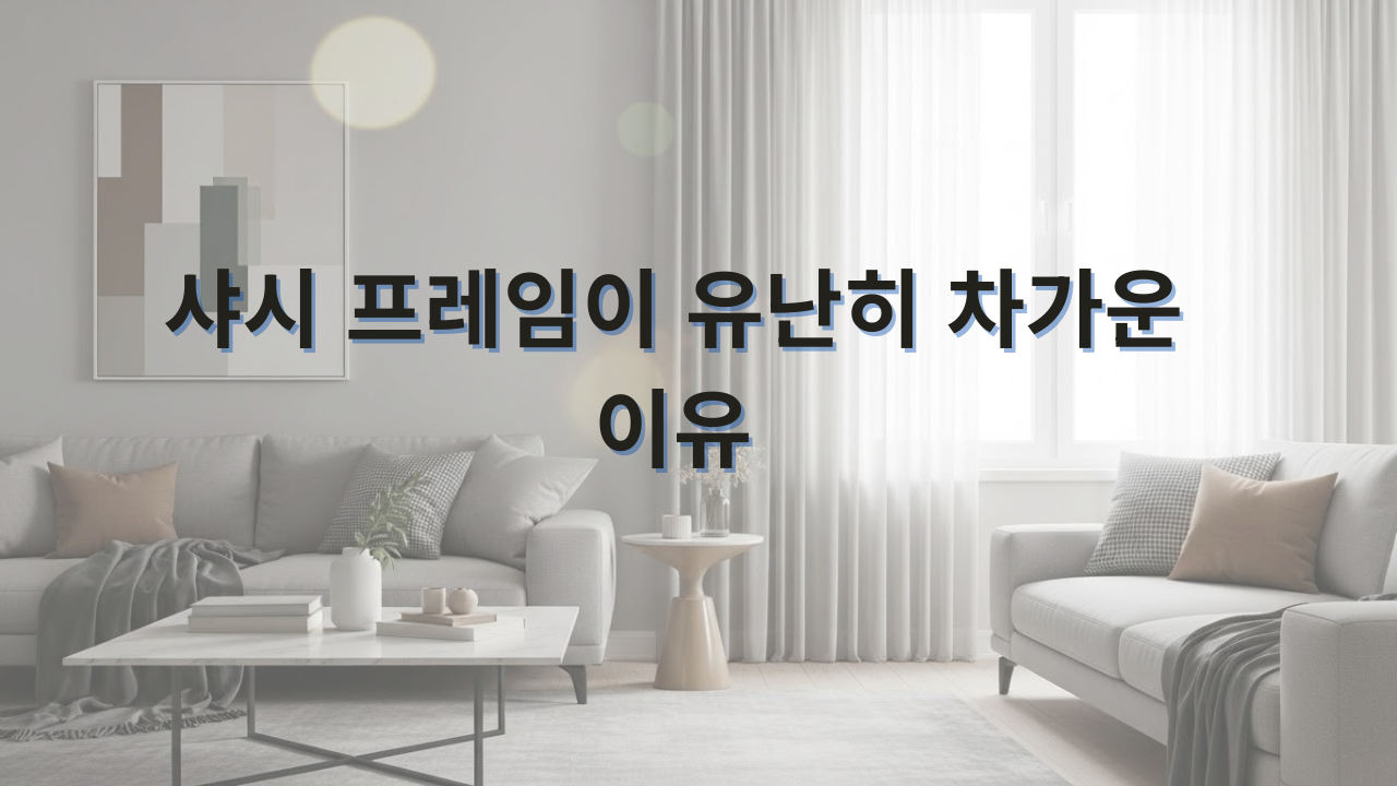샤시 프레임이 유난히 차가운 이유와 프레임 자체 단열 올리는 5가지 방법