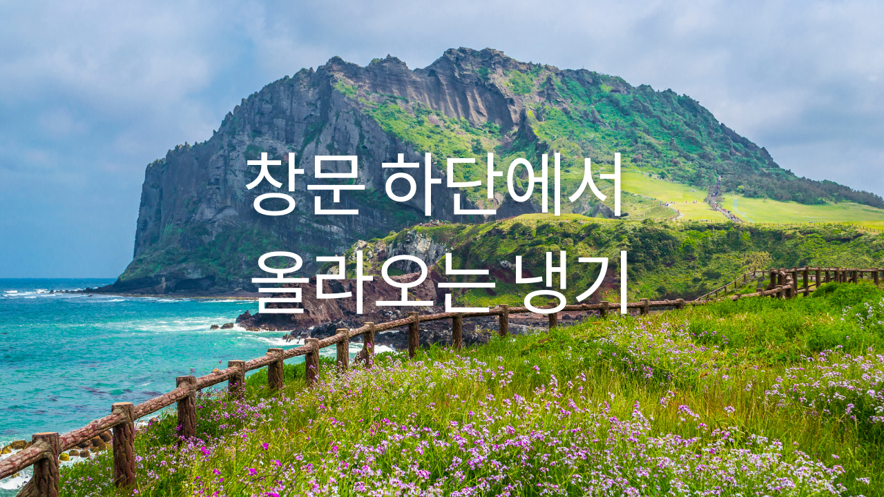 창문 하단에서 올라오는 냉기의 정체와 단열 보강이 필요한 순간