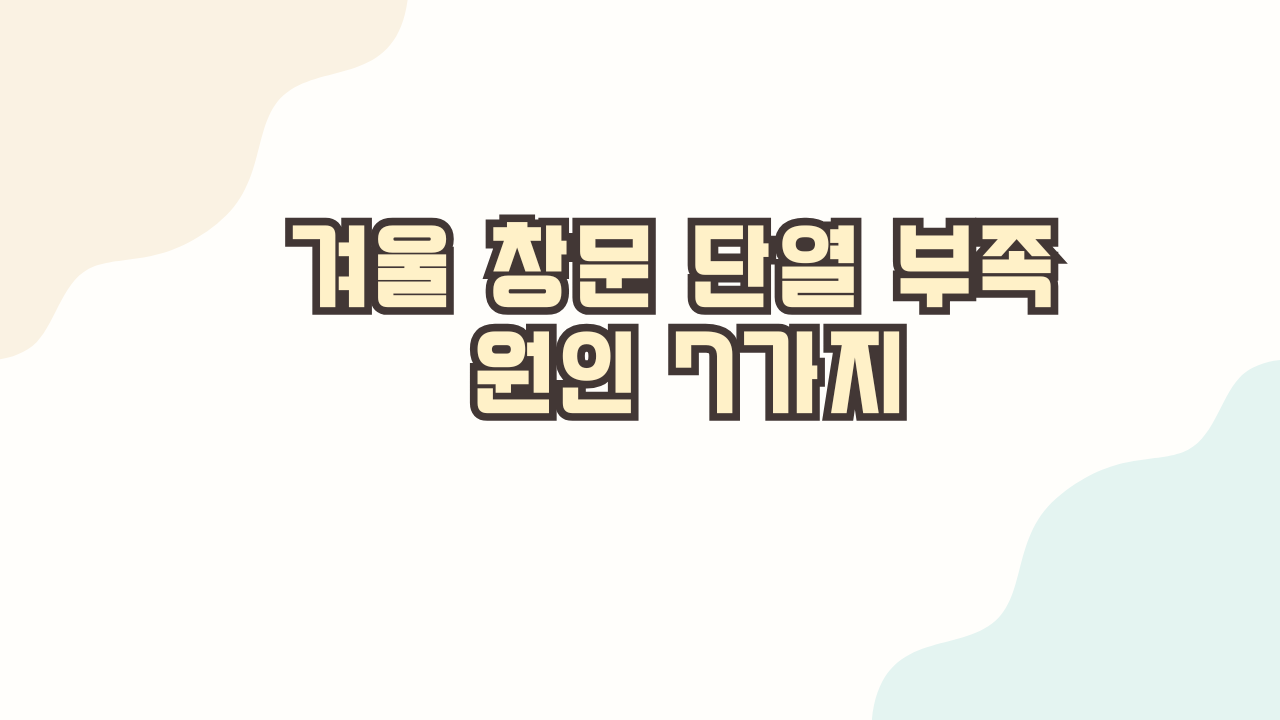 겨울 창문 단열 부족 원인 7가지