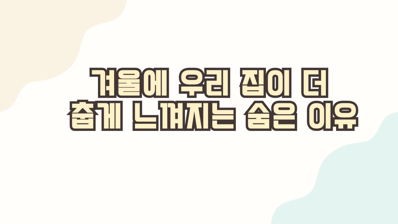 겨울에 우리 집이 더 춥게 느껴지는 숨은 이유