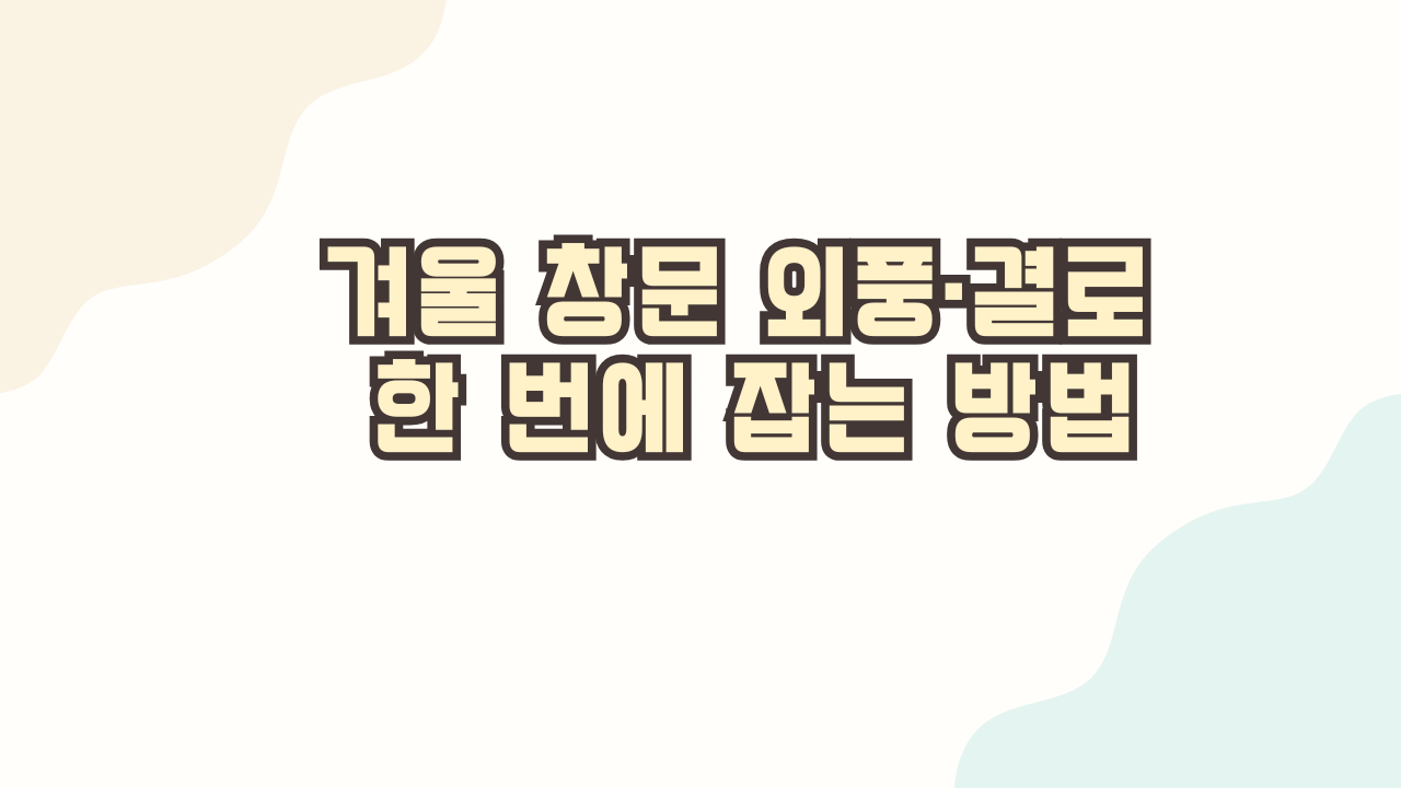 겨울 창문 외풍·결로 한 번에 잡는 방법: 틈바람·결로 원인부터 단열 보강 순서까지
